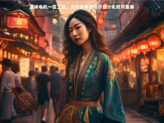 亚洲电影一区二区，文化多样性与市场分化的双重奏