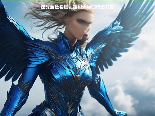逆战蓝色猎鹰，传奇力量的翱翔