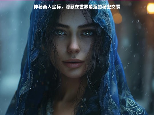 神秘商人坐标，隐藏在世界角落的秘密交易
