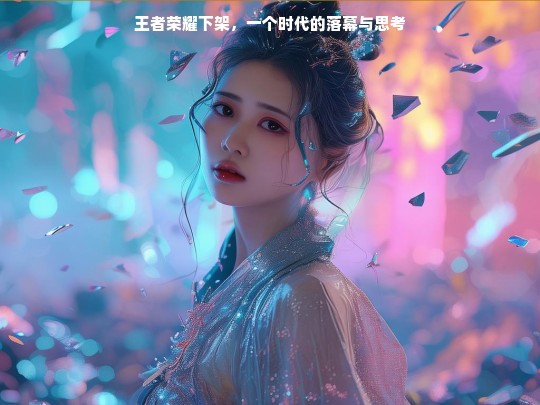 王者荣耀下架，一个时代的落幕与思考
