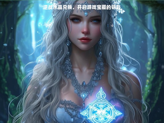 逆战水晶兑换，开启游戏宝藏之钥