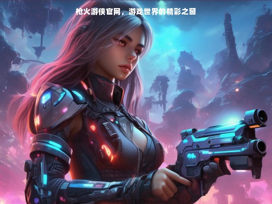 枪火游侠官网，游戏世界的精彩之窗