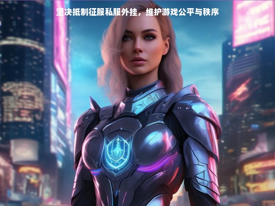 坚决抵制征服私服外挂，维护游戏公平与秩序