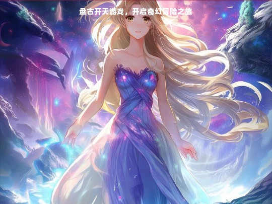 盘古开天游戏，开启奇幻冒险之旅