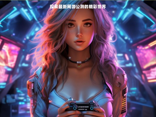 探索最新网游公测的精彩世界
