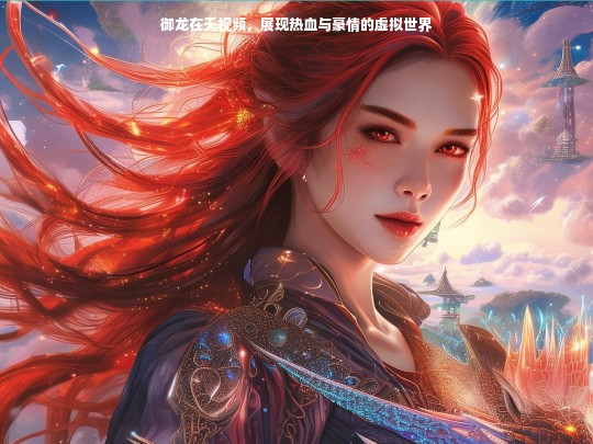 御龙在天视频，展现热血与豪情的虚拟世界