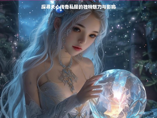 探寻天心传奇私服的独特魅力与影响