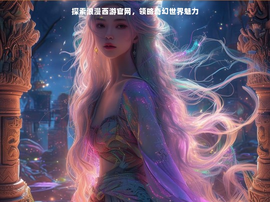 探索浪漫西游官网，领略奇幻世界魅力