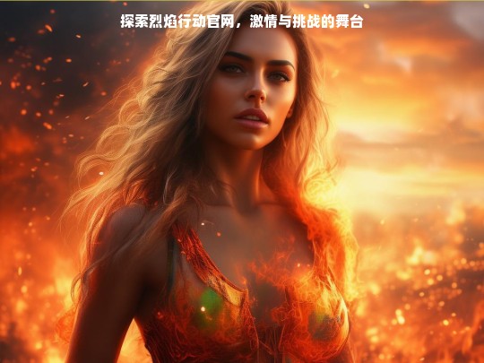 探索烈焰行动官网，激情与挑战的舞台