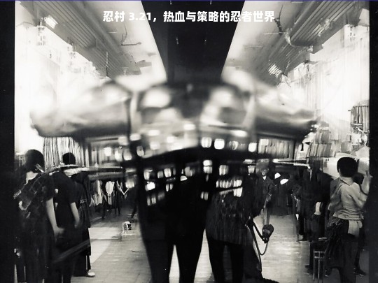 忍村 3.21，热血与策略的忍者世界