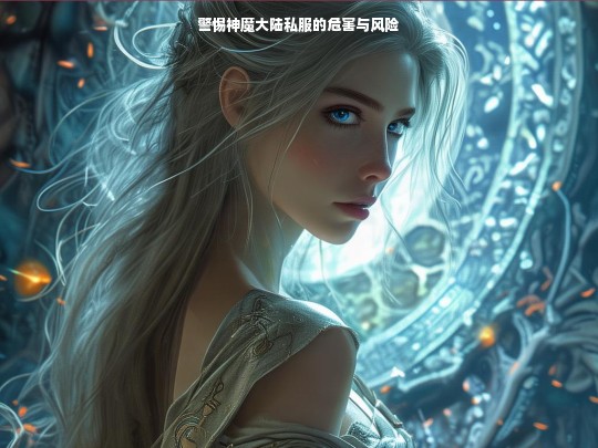 警惕神魔大陆私服的危害与风险