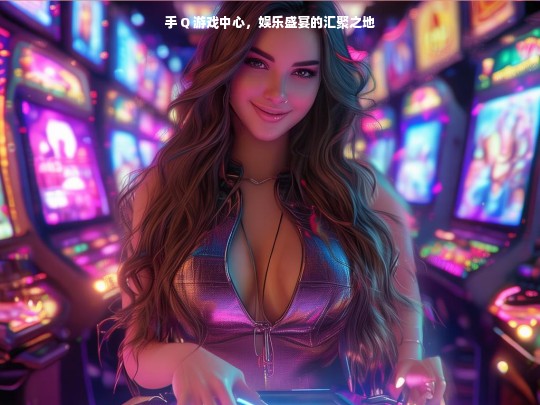 手 Q 游戏中心，娱乐盛宴的汇聚之地