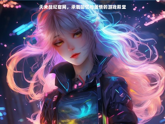 天关战纪官网，承载回忆与激情的游戏殿堂