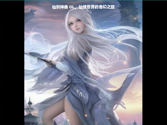仙剑神曲 OL，仙侠奇幻之旅开启