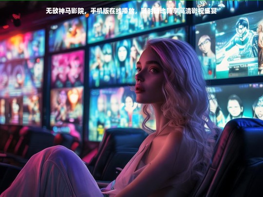 无敌神马影院，手机版在线播放，随时随地畅享高清影视盛宴