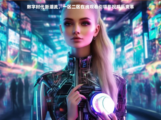 数字时代新潮流，一区二区在线观看引领影视娱乐变革