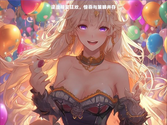 逆战抽奖，惊喜与策略的狂欢
