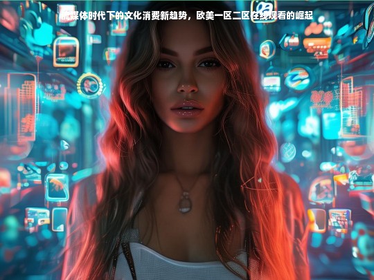 流媒体时代下的文化消费新趋势，欧美一区二区在线观看的崛起
