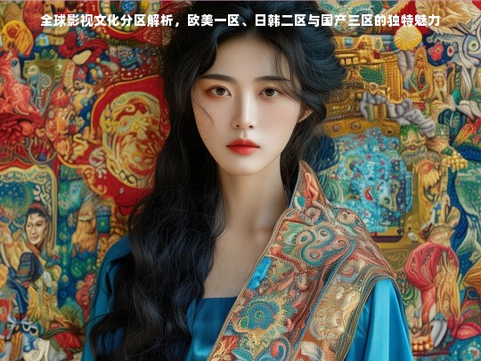 全球影视文化分区解析，欧美一区、日韩二区与国产三区的独特魅力