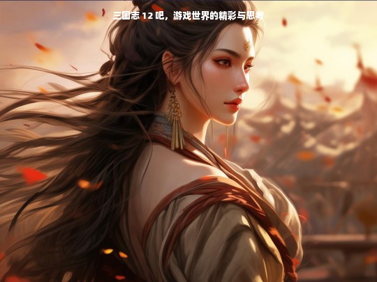 三国志 12 吧，游戏世界的精彩与思考
