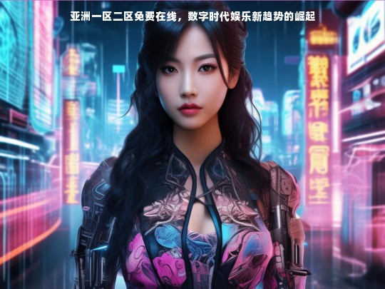 亚洲一区二区免费在线，数字时代娱乐新趋势的崛起