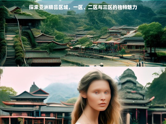 探索亚洲精品区域，一区、二区与三区的独特魅力