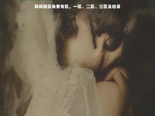 琪琪精品免费专区，一区、二区、三区全收录