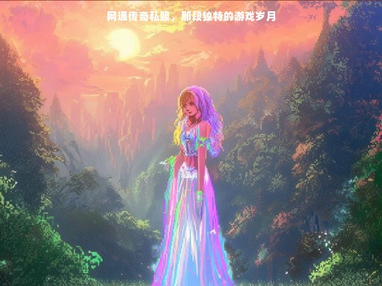 网通传奇私服，那段独特的游戏岁月