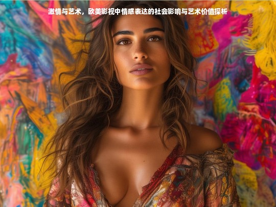 激情与艺术，欧美影视中情感表达的社会影响与艺术价值探析