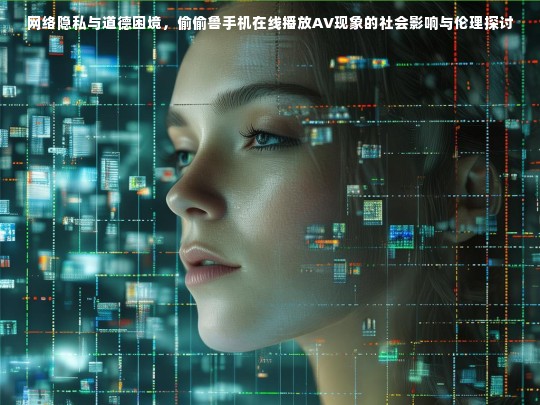 网络隐私与道德困境，偷偷鲁手机在线播放AV现象的社会影响与伦理探讨