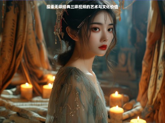 探索无级经典三级视频的艺术与文化价值