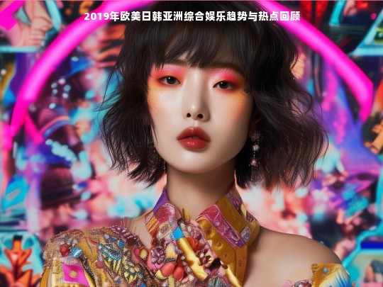 2019年欧美日韩亚洲综合娱乐趋势与热点回顾