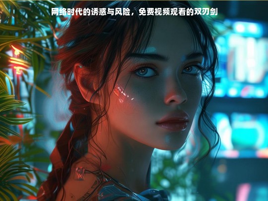 网络时代的诱惑与风险，免费视频观看的双刃剑