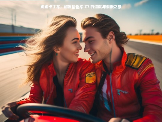 跑跑卡丁车，甜蜜情侣车 Z7 的速度与浪漫之旅
