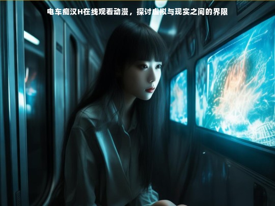 电车痴汉H在线观看动漫，探讨虚拟与现实之间的界限