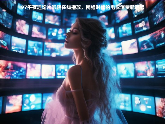 97午夜理论片影院在线播放，网络时代的电影消费新趋势