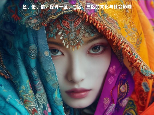 色、伦、情，探讨一区、二区、三区的文化与社会影响