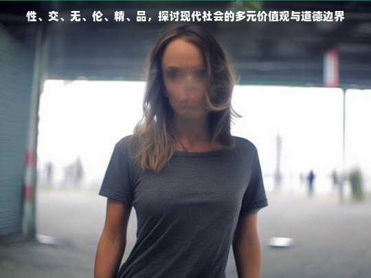 性、交、无、伦、精、品，探讨现代社会的多元价值观与道德边界