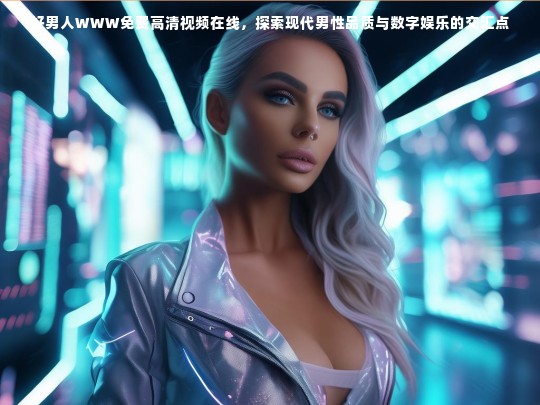 现代男性品质与数字娱乐的交汇，好男人WWW免费高清视频在线探索