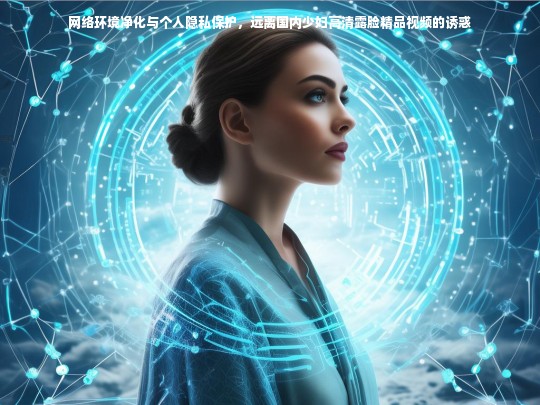 网络环境净化与个人隐私保护，远离国内少妇高清露脸精品视频的诱惑