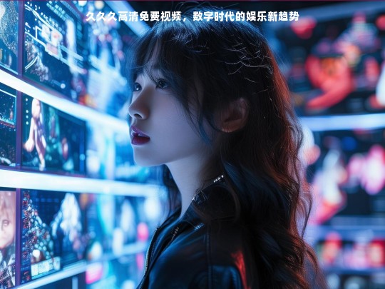 久久久高清免费视频，数字时代的娱乐新趋势