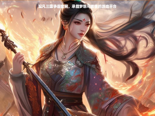 起凡三国争霸官网，承载梦想与激情的游戏平台
