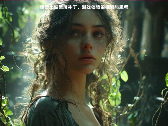 传奇土城黑屏补丁，游戏体验的探索与思考
