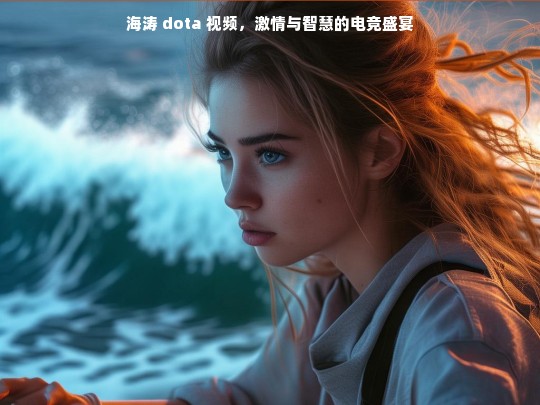 海涛 DOTA 视频，激情智慧的电竞盛宴
