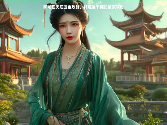 御龙在天庄园全攻略，打造属于你的繁荣领地