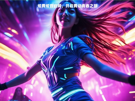 炫舞炫音官网，开启舞动青春之旅