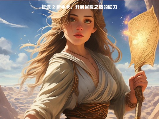 征途 2 新手卡，开启冒险之旅的助力