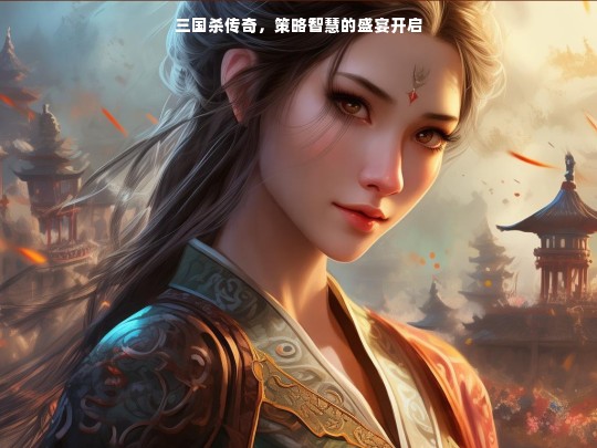 三国杀传奇，策略智慧的盛宴开启