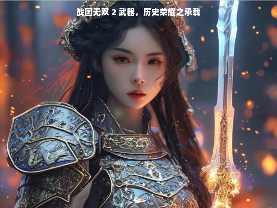 战国无双 2 武器，历史荣耀之承载