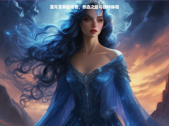蓝月至尊版传奇，热血之旅与独特体验